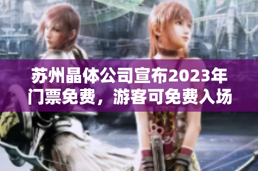 苏州晶体公司宣布2023年门票免费，游客可免费入场参观晶体制造过程