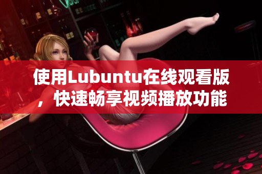 使用Lubuntu在线观看版，快速畅享视频播放功能