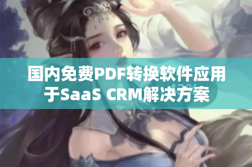 国内免费PDF转换软件应用于SaaS CRM解决方案