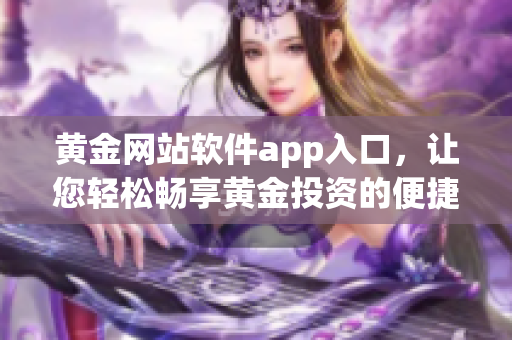 黄金网站软件app入口，让您轻松畅享黄金投资的便捷之路