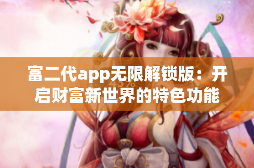 富二代app无限解锁版：开启财富新世界的特色功能