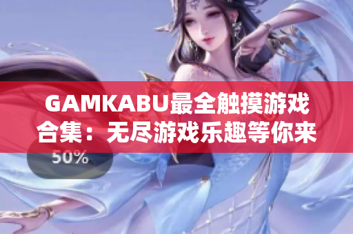 GAMKABU最全触摸游戏合集：无尽游戏乐趣等你来探索