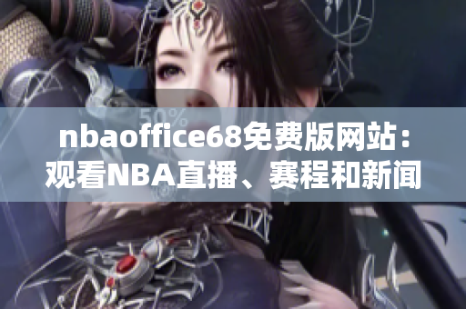 nbaoffice68免费版网站：观看NBA直播、赛程和新闻的最佳选择