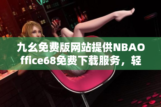 九幺免费版网站提供NBAOffice68免费下载服务，轻松畅享NBA精彩赛事