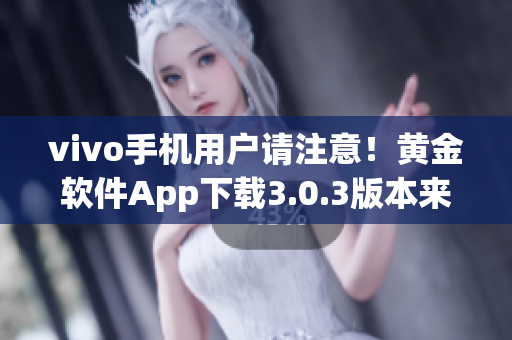 vivo手机用户请注意！黄金软件App下载3.0.3版本来了