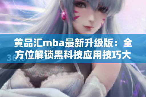 黄品汇mba最新升级版：全方位解锁黑科技应用技巧大揭秘