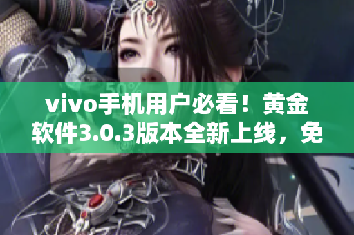 vivo手机用户必看！黄金软件3.0.3版本全新上线，免费下载立即体验