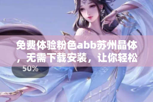 免费体验粉色abb苏州晶体，无需下载安装，让你轻松畅玩！