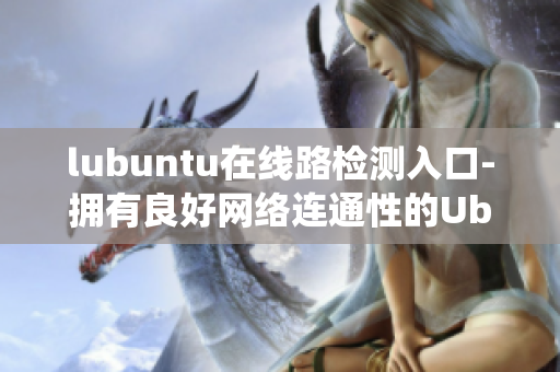 lubuntu在线路检测入口-拥有良好网络连通性的Ubuntu系统