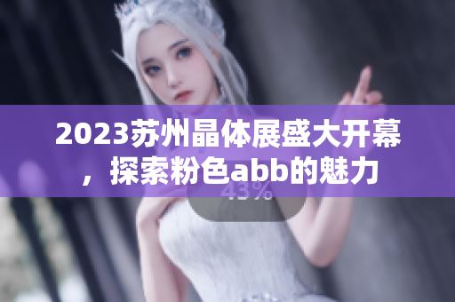 2023苏州晶体展盛大开幕，探索粉色abb的魅力