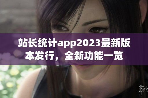 站长统计app2023最新版本发行，全新功能一览