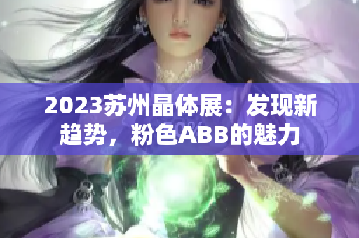 2023苏州晶体展：发现新趋势，粉色ABB的魅力