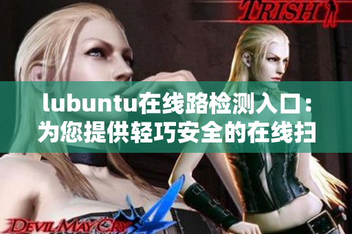 lubuntu在线路检测入口：为您提供轻巧安全的在线扫描服务