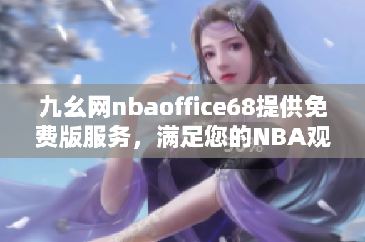 九幺网nbaoffice68提供免费版服务，满足您的NBA观赛需求