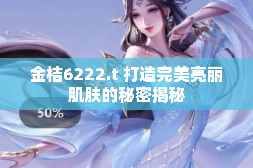 金桔6222.t 打造完美亮丽肌肤的秘密揭秘