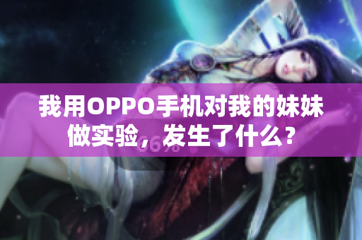 我用OPPO手机对我的妹妹做实验，发生了什么？