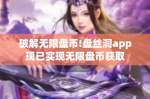 破解无限盘币!盘丝洞app现已实现无限盘币获取