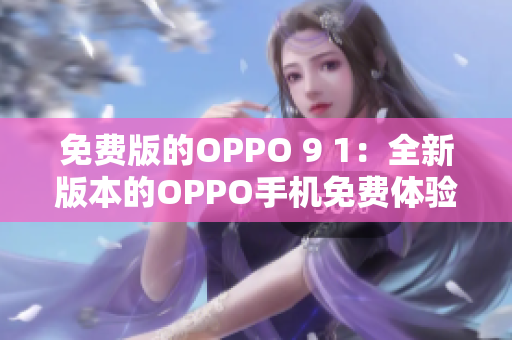 免费版的OPPO 9 1：全新版本的OPPO手机免费体验