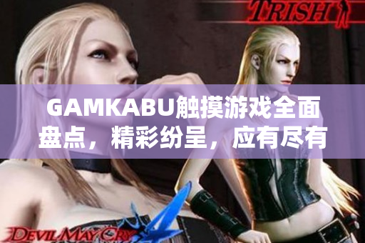 GAMKABU触摸游戏全面盘点，精彩纷呈，应有尽有