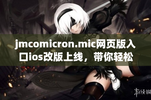 jmcomicron.mic网页版入口ios改版上线，带你轻松畅享精彩漫画世界