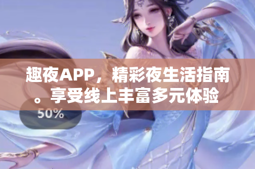 趣夜APP，精彩夜生活指南。享受线上丰富多元体验 