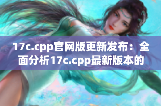 17c.cpp官网版更新发布：全面分析17c.cpp最新版本的特性