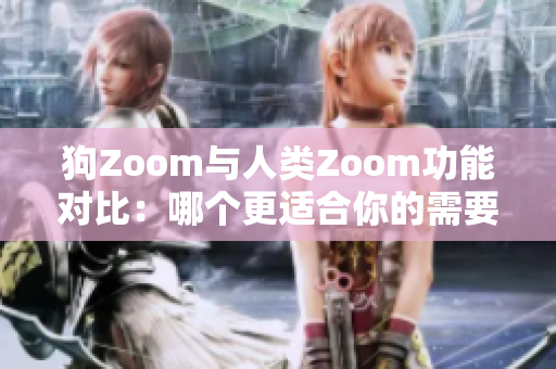 狗Zoom与人类Zoom功能对比：哪个更适合你的需要？