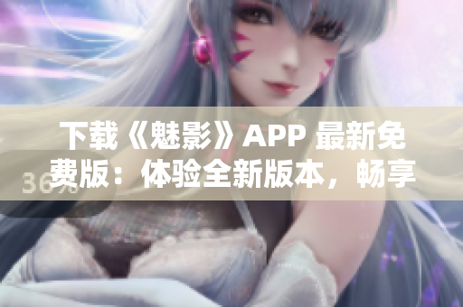 下载《魅影》APP 最新免费版：体验全新版本，畅享精彩内容