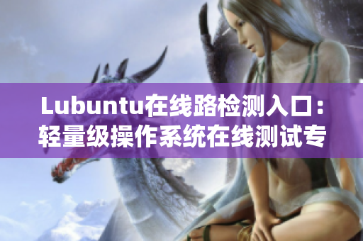 Lubuntu在线路检测入口：轻量级操作系统在线测试专区