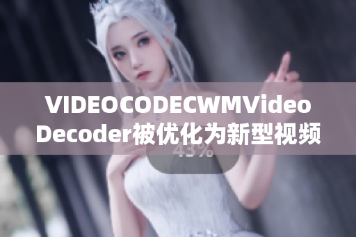 VIDEOCODECWMVideoDecoder被优化为新型视频编解码器