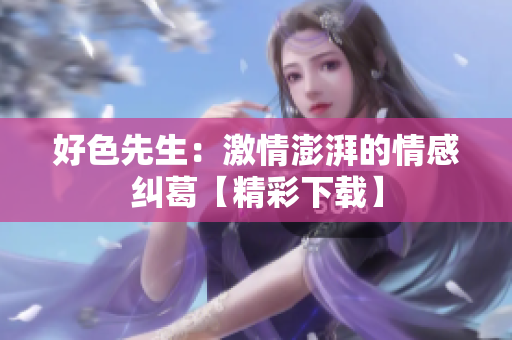 好色先生：激情澎湃的情感纠葛【精彩下载】