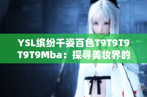 YSL缤纷千姿百色T9T9T9T9T9Mba：探寻美妆界的多彩魅力