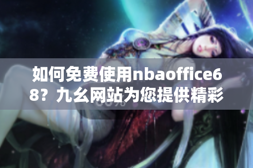 如何免费使用nbaoffice68？九幺网站为您提供精彩nbaoffice68免费版！