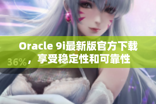 Oracle 9i最新版官方下载，享受稳定性和可靠性