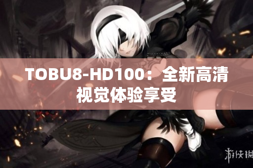 TOBU8-HD100：全新高清视觉体验享受