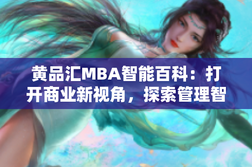 黄品汇MBA智能百科：打开商业新视角，探索管理智慧