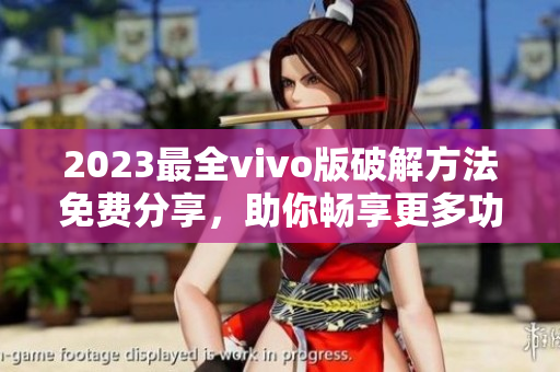 2023最全vivo版破解方法免费分享，助你畅享更多功能