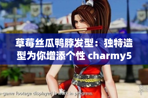 草莓丝瓜鸭脖发型：独特造型为你增添个性 charmy5