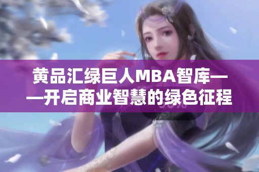 黄品汇绿巨人MBA智库——开启商业智慧的绿色征程