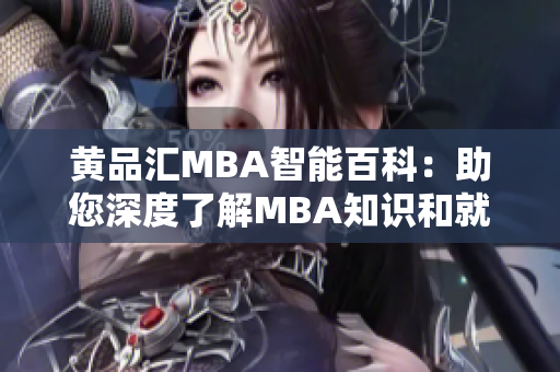 黄品汇MBA智能百科：助您深度了解MBA知识和就业动态