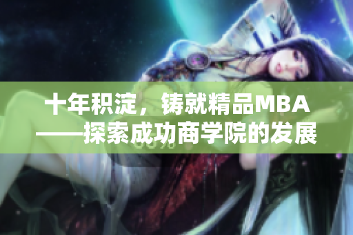 十年积淀，铸就精品MBA——探索成功商学院的发展路径