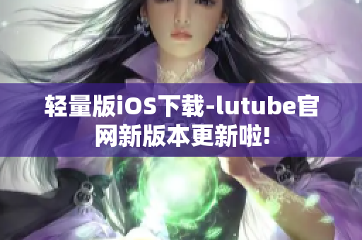 轻量版iOS下载-lutube官网新版本更新啦!