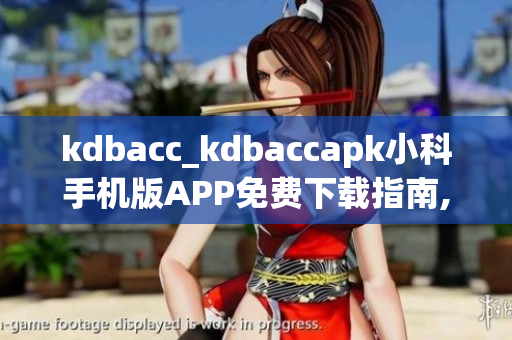 kdbacc_kdbaccapk小科手机版APP免费下载指南,全面解析功能特点