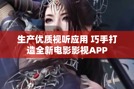 生产优质视听应用 巧手打造全新电影影视APP