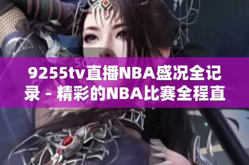 9255tv直播NBA盛况全记录 - 精彩的NBA比赛全程直播