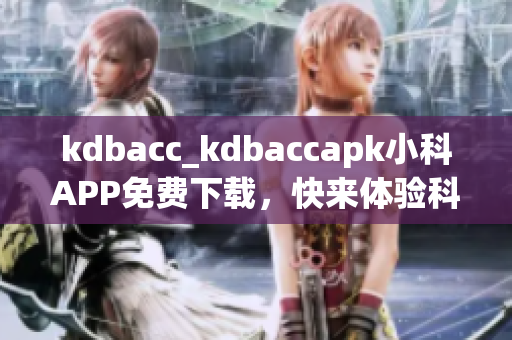 kdbacc_kdbaccapk小科APP免费下载，快来体验科技新生活