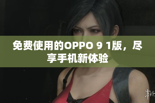 免费使用的OPPO 9 1版，尽享手机新体验