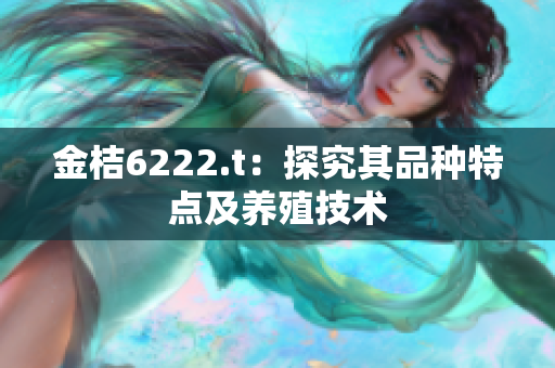 金桔6222.t：探究其品种特点及养殖技术