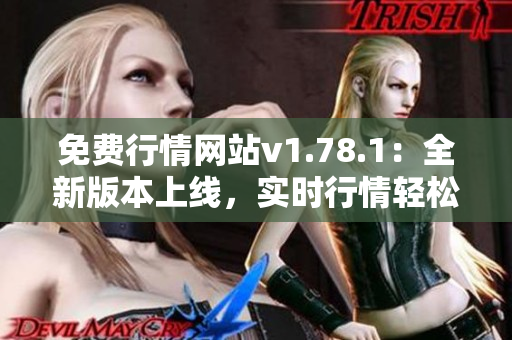 免费行情网站v1.78.1：全新版本上线，实时行情轻松掌握