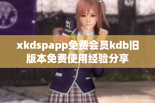 xkdspapp免费会员kdb旧版本免费使用经验分享